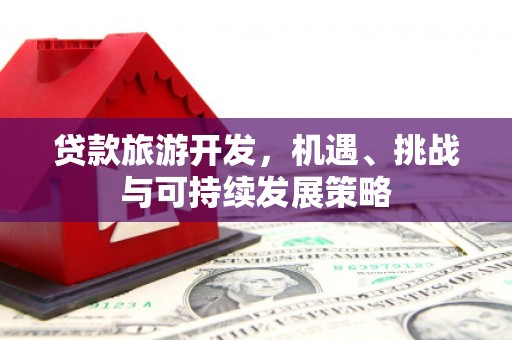民勤贷款旅游开发，机遇、挑战与可持续发展策略