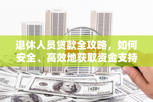 民勤退休人员贷款全攻略，如何安全、高效地获取资金支持
