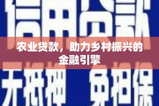 民勤农业贷款，助力乡村振兴的金融引擎