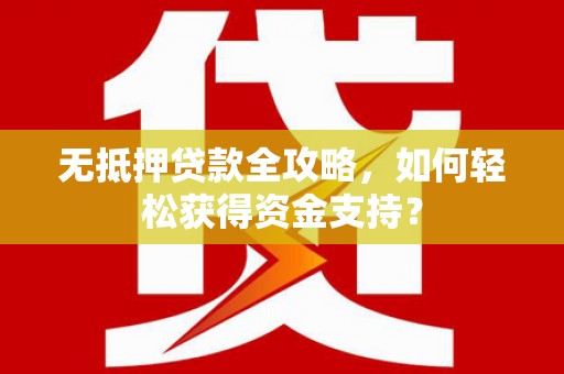 民勤无抵押贷款全攻略，如何轻松获得资金支持？