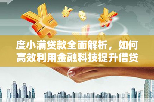 民勤度小满贷款全面解析，如何高效利用金融科技提升借贷体验