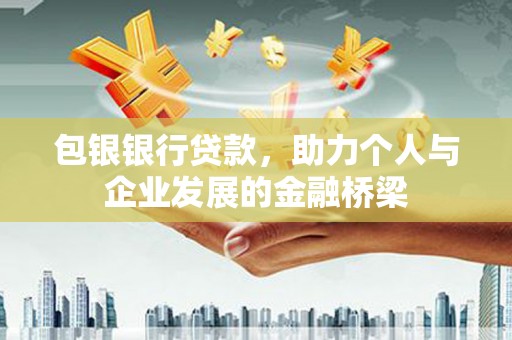 民勤包银银行贷款，助力个人与企业发展的金融桥梁