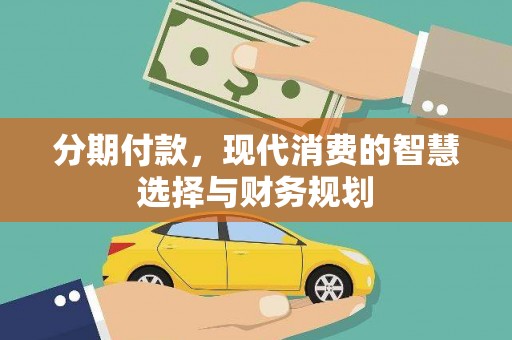 民勤分期付款，现代消费的智慧选择与财务规划