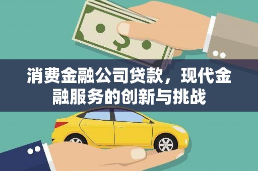 民勤消费金融公司贷款，现代金融服务的创新与挑战
