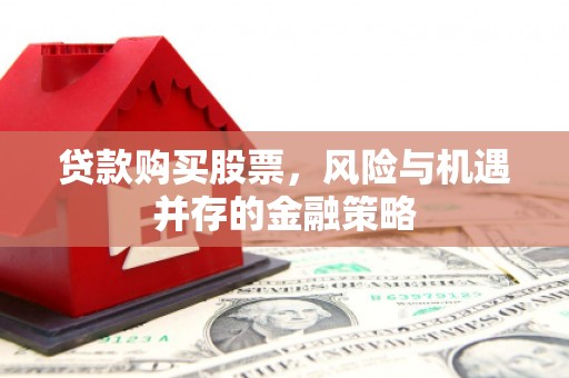 民勤贷款购买股票，风险与机遇并存的金融策略