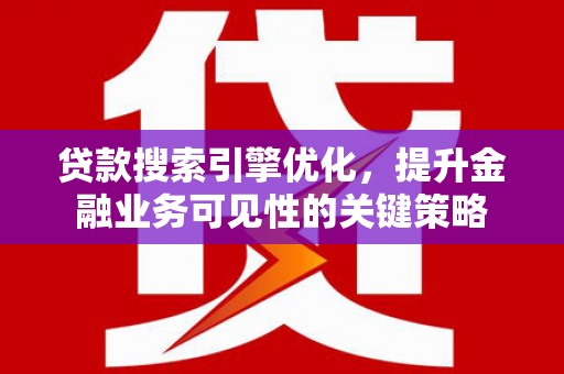 民勤贷款搜索引擎优化，提升金融业务可见性的关键策略
