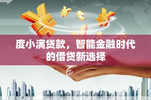 民勤度小满贷款，智能金融时代的借贷新选择