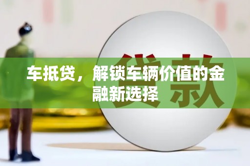 民勤车抵贷，解锁车辆价值的金融新选择