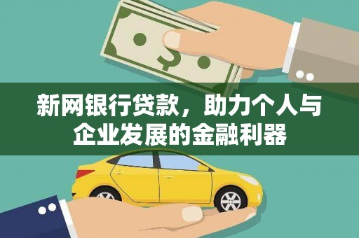 民勤新网银行贷款，助力个人与企业发展的金融利器