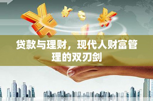 民勤贷款与理财，现代人财富管理的双刃剑