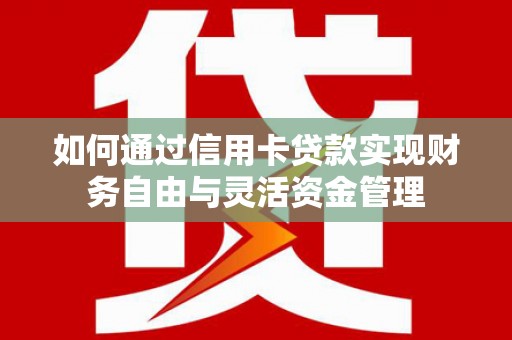 民勤如何通过信用卡贷款实现财务自由与灵活资金管理