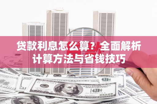 民勤贷款利息怎么算？全面解析计算方法与省钱技巧
