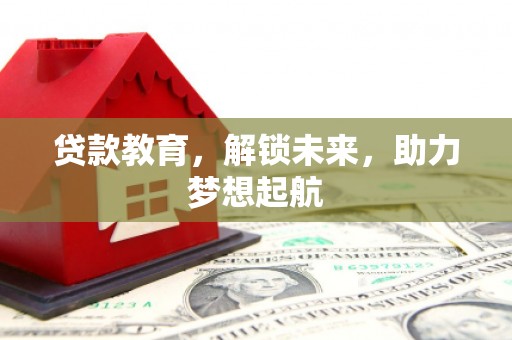 民勤贷款教育，解锁未来，助力梦想起航