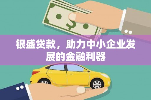 民勤银盛贷款，助力中小企业发展的金融利器
