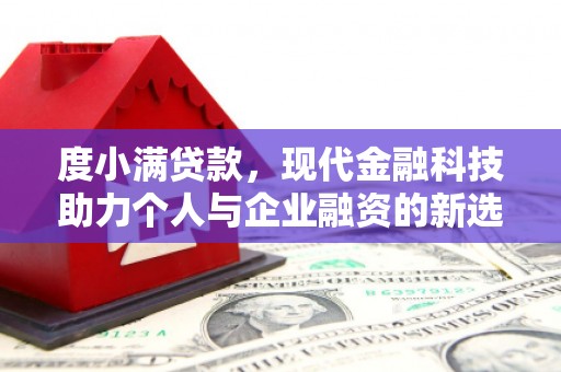 民勤度小满贷款，现代金融科技助力个人与企业融资的新选择