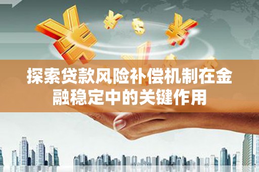 民勤探索贷款风险补偿机制在金融稳定中的关键作用