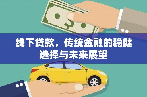 民勤线下贷款，传统金融的稳健选择与未来展望