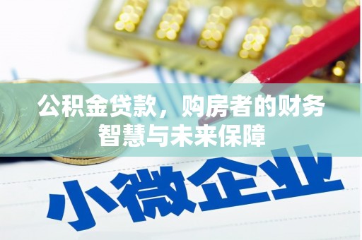 民勤公积金贷款，购房者的财务智慧与未来保障