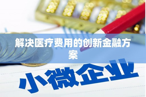民勤解决医疗费用的创新金融方案