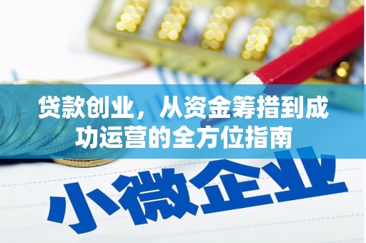 民勤贷款创业，从资金筹措到成功运营的全方位指南