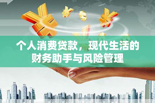 民勤个人消费贷款，现代生活的财务助手与风险管理