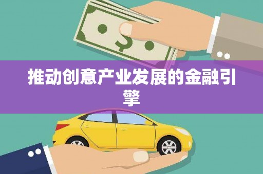 民勤推动创意产业发展的金融引擎
