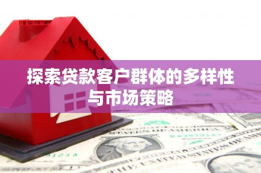 民勤探索贷款客户群体的多样性与市场策略