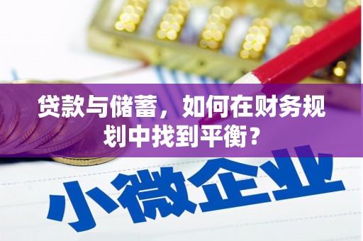 民勤贷款与储蓄，如何在财务规划中找到平衡？