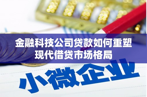 民勤金融科技公司贷款如何重塑现代借贷市场格局