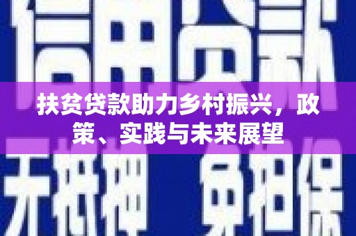 民勤扶贫贷款助力乡村振兴，政策、实践与未来展望