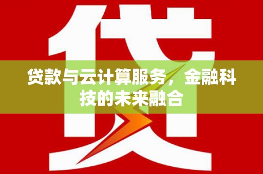 民勤贷款与云计算服务，金融科技的未来融合