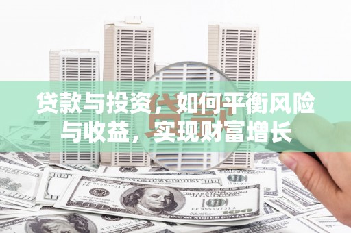 民勤贷款与投资，如何平衡风险与收益，实现财富增长