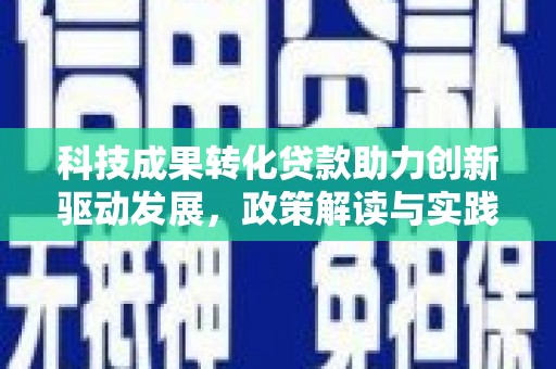 民勤科技成果转化贷款助力创新驱动发展，政策解读与实践探索