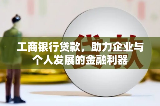 民勤工商银行贷款，助力企业与个人发展的金融利器