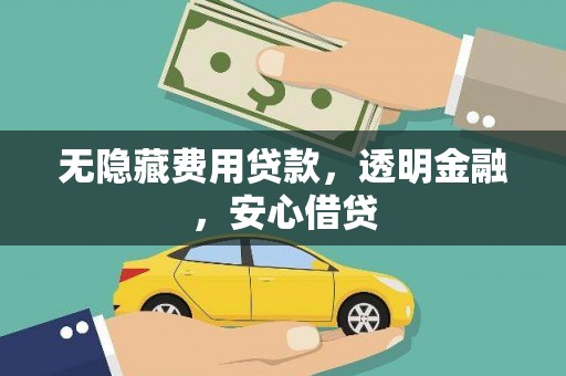 民勤无隐藏费用贷款，透明金融，安心借贷