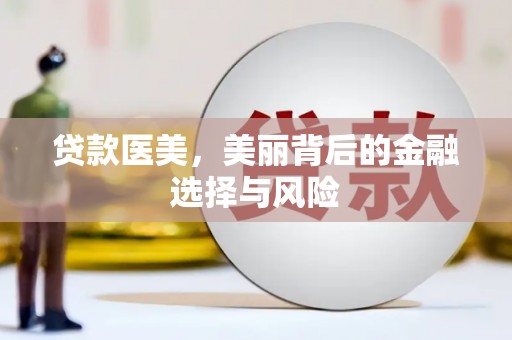 民勤贷款医美，美丽背后的金融选择与风险