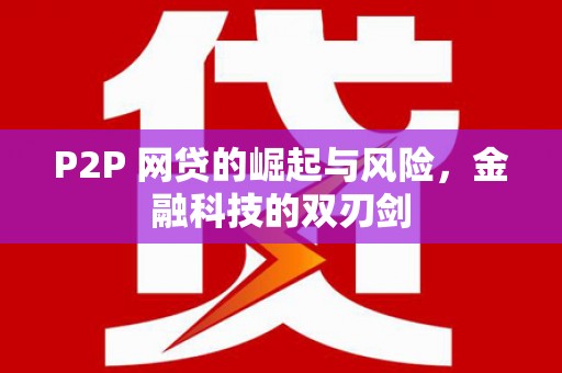 民勤P2P 网贷的崛起与风险，金融科技的双刃剑