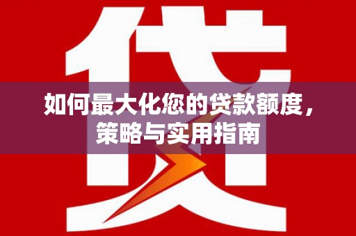 民勤如何最大化您的贷款额度，策略与实用指南