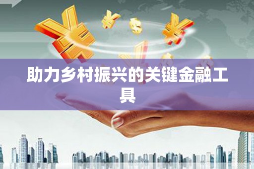民勤助力乡村振兴的关键金融工具