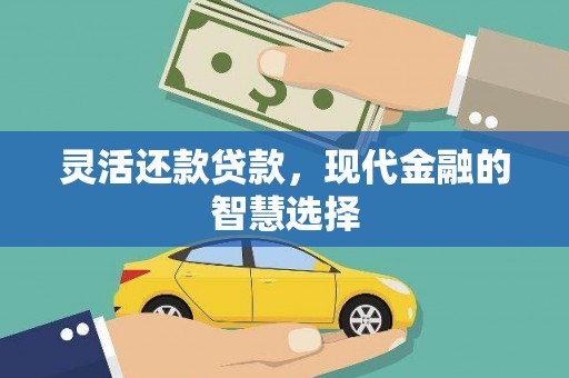 民勤灵活还款贷款，现代金融的智慧选择