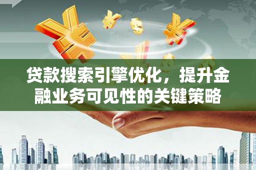 民勤贷款搜索引擎优化，提升金融业务可见性的关键策略