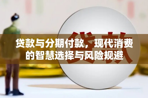 民勤贷款与分期付款，现代消费的智慧选择与风险规避