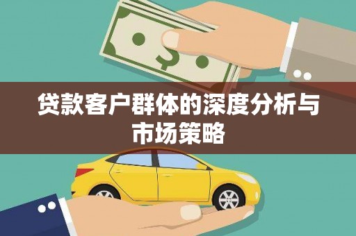 民勤贷款客户群体的深度分析与市场策略