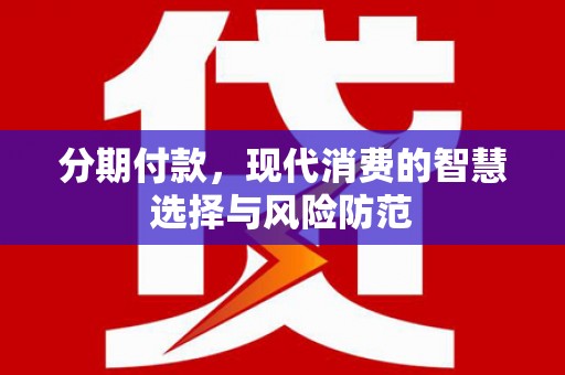 民勤分期付款，现代消费的智慧选择与风险防范