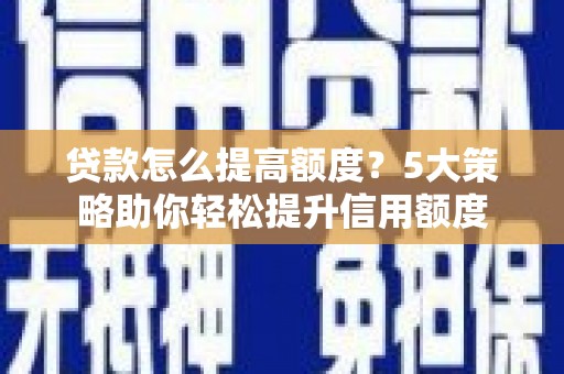 民勤贷款怎么提高额度？5大策略助你轻松提升信用额度