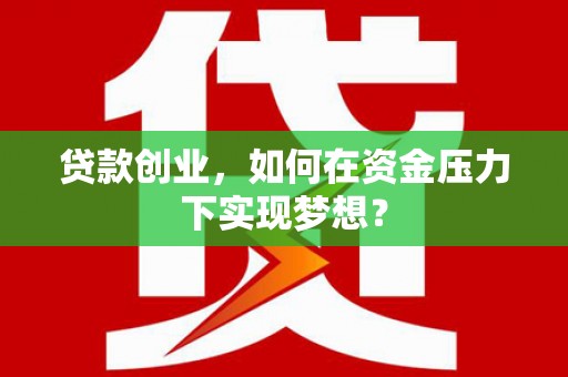 民勤贷款创业，如何在资金压力下实现梦想？