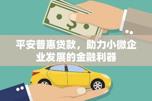 民勤平安普惠贷款，助力小微企业发展的金融利器