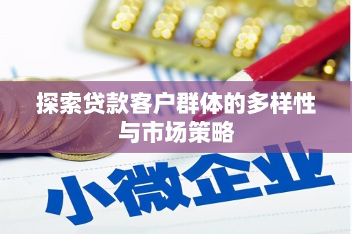 民勤探索贷款客户群体的多样性与市场策略