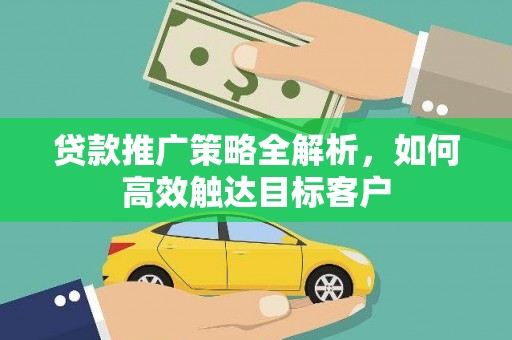 民勤贷款推广策略全解析，如何高效触达目标客户