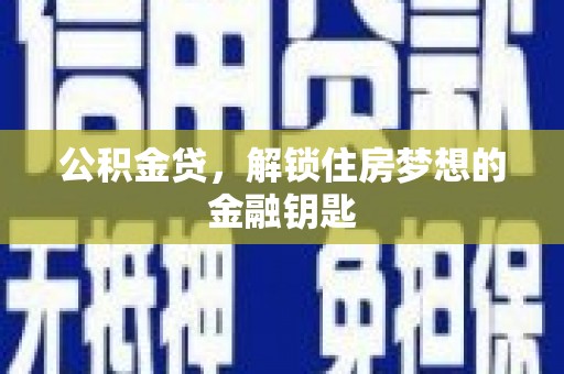 民勤公积金贷，解锁住房梦想的金融钥匙